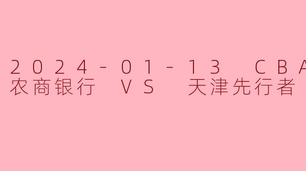 2024-01-13 CBA 九台农商银行 VS 天津先行者